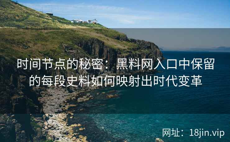 时间节点的秘密：黑料网入口中保留的每段史料如何映射出时代变革