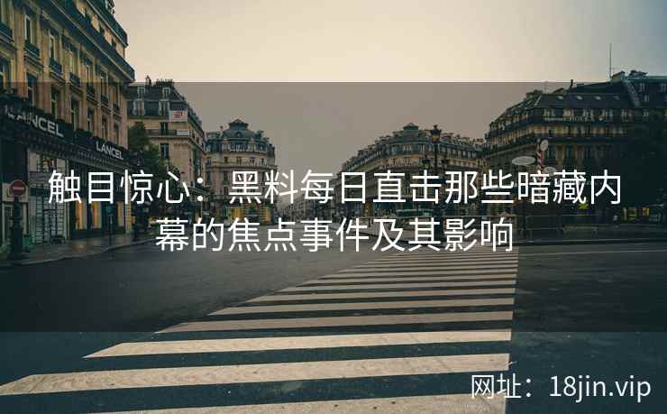 触目惊心：黑料每日直击那些暗藏内幕的焦点事件及其影响
