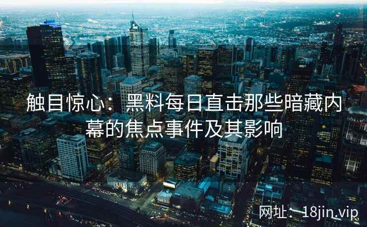 触目惊心：黑料每日直击那些暗藏内幕的焦点事件及其影响