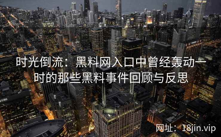 时光倒流：黑料网入口中曾经轰动一时的那些黑料事件回顾与反思